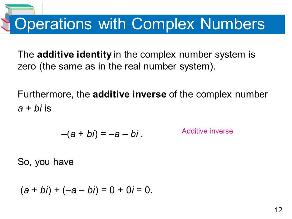 12 Operations with Complex Numbers The additive identity in the complex number system is zero (the same as in the real number system).