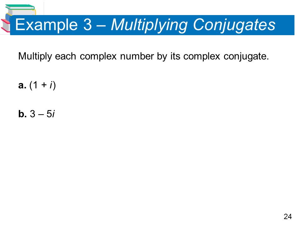 24 Example 3 – Multiplying Conjugates Multiply each complex number by its complex conjugate.