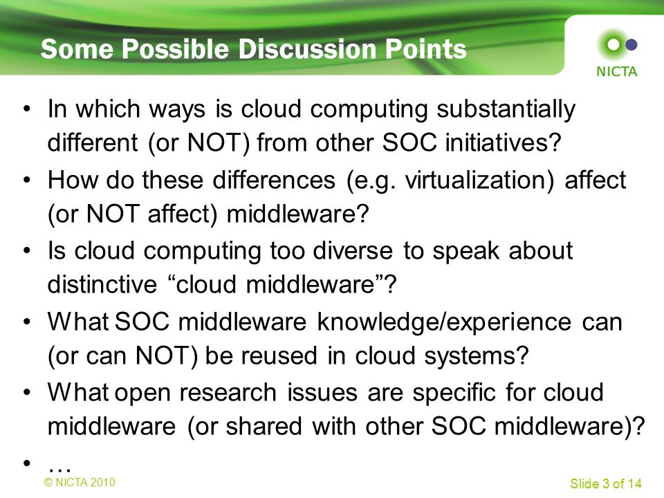 © NICTA 2008 Slide 3 of 14 Some Possible Discussion Points © NICTA 2010 In which ways is cloud computing substantially different (or NOT) from other SOC initiatives.