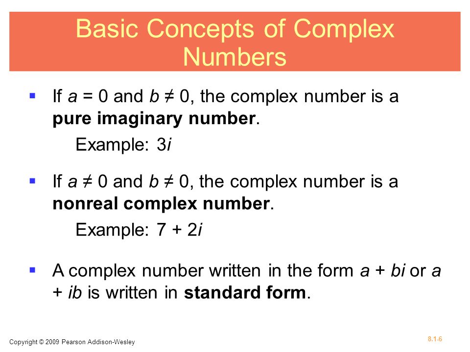 Copyright © 2009 Pearson Addison-Wesley Basic Concepts of Complex Numbers  If a = 0 and b ≠ 0, the complex number is a pure imaginary number.