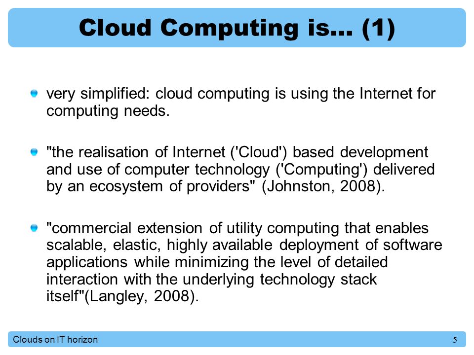 5Clouds on IT horizon Cloud Computing is… (1) very simplified: cloud computing is using the Internet for computing needs.