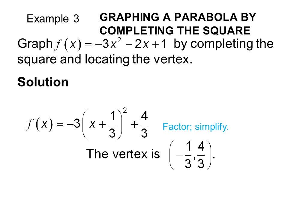 Example 3 GRAPHING A PARABOLA BY COMPLETING THE SQUARE Solution Graph by completing the square and locating the vertex.