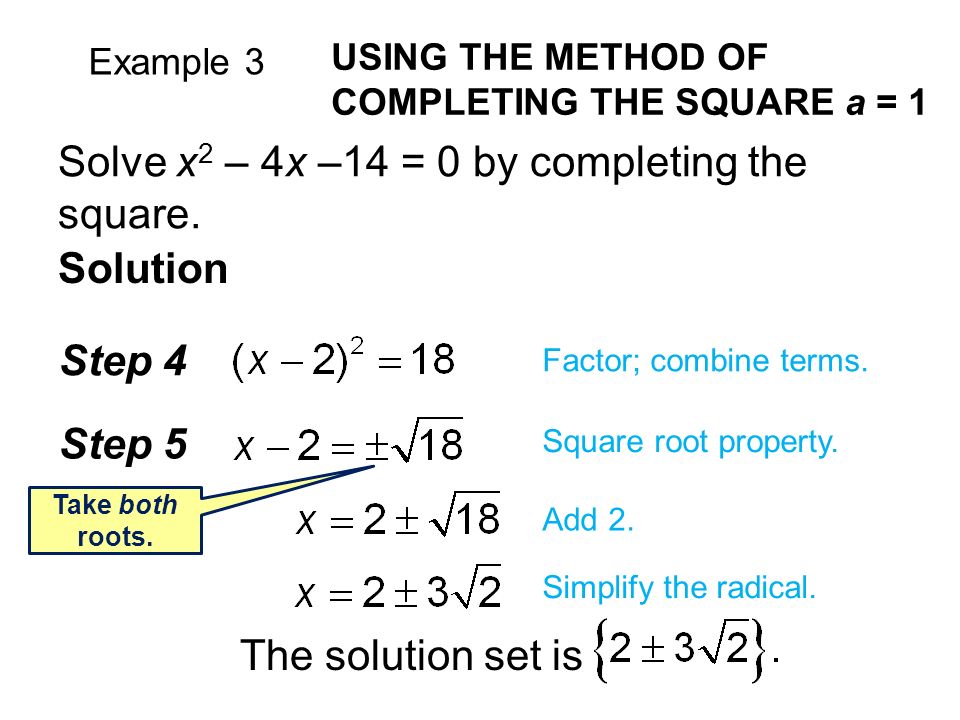 Example 3 USING THE METHOD OF COMPLETING THE SQUARE a = 1 Solve x 2 – 4x –14 = 0 by completing the square.