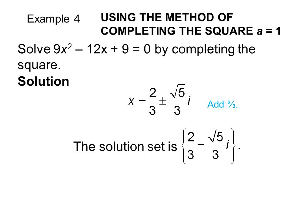 Example 4 USING THE METHOD OF COMPLETING THE SQUARE a = 1 The solution set is Solution Add ⅔.