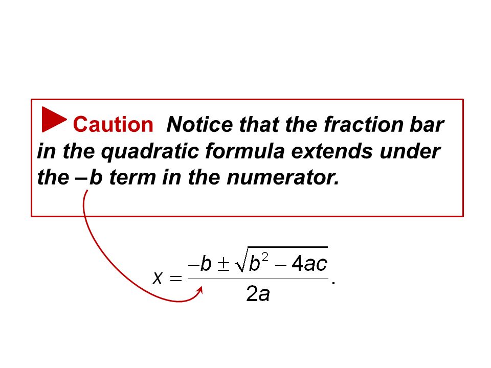 Caution Notice that the fraction bar in the quadratic formula extends under the – b term in the numerator.