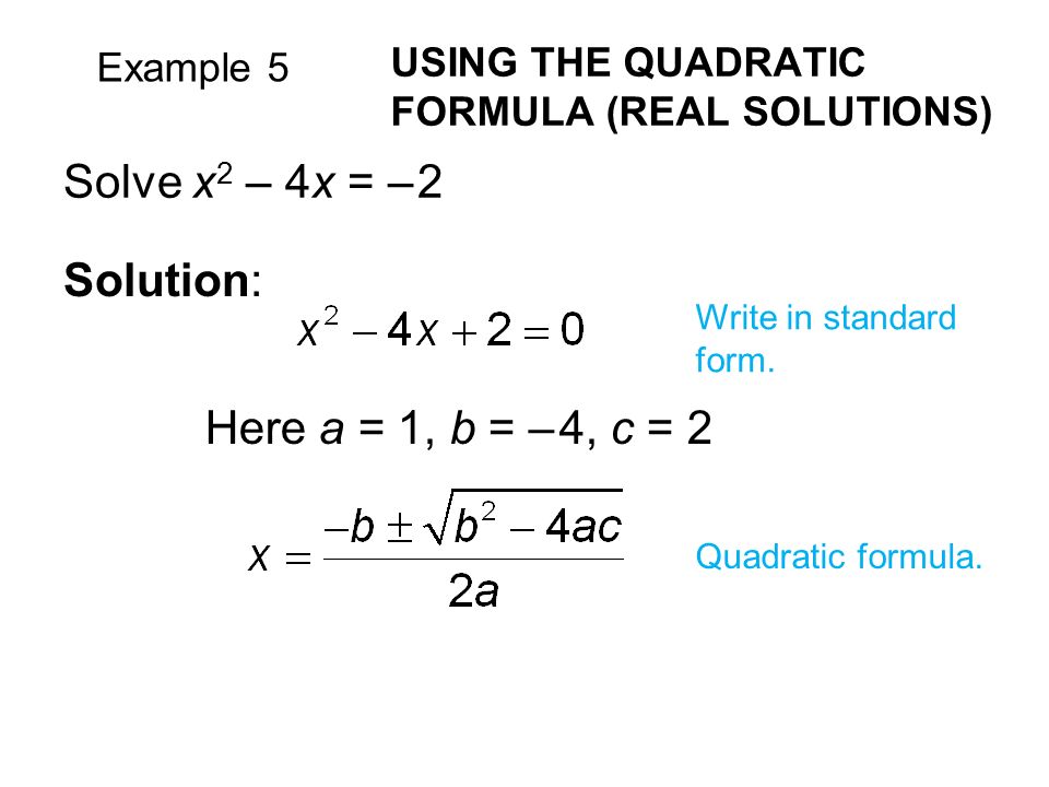 Example 5 USING THE QUADRATIC FORMULA (REAL SOLUTIONS) Solve x 2 – 4x = – 2 Solution: Write in standard form.
