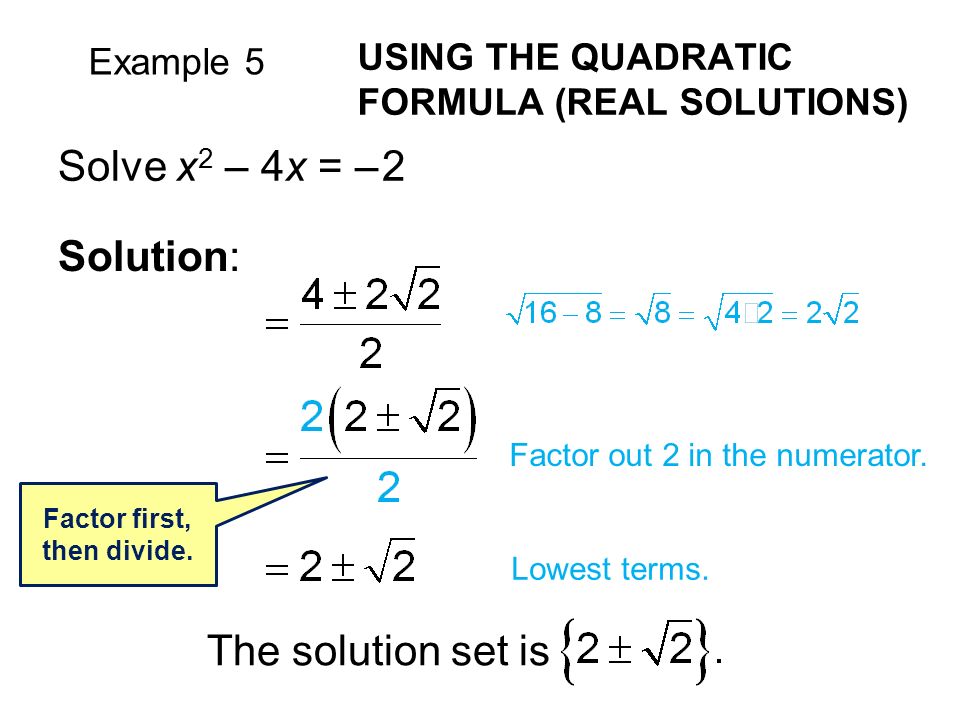 Example 5 USING THE QUADRATIC FORMULA (REAL SOLUTIONS) Solve x 2 – 4x = – 2 Solution: Factor first, then divide.
