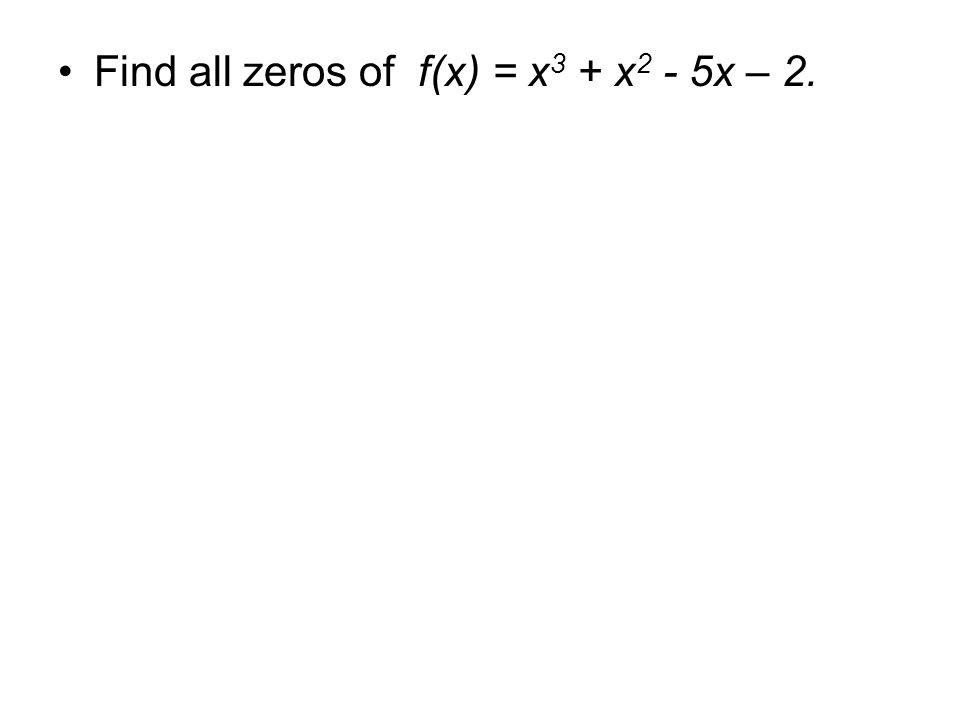 Find all zeros of f(x) = x 3 + x 2 - 5x – 2.