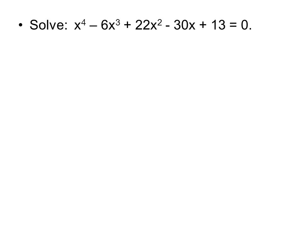 Solve: x 4 – 6x x x + 13 = 0.