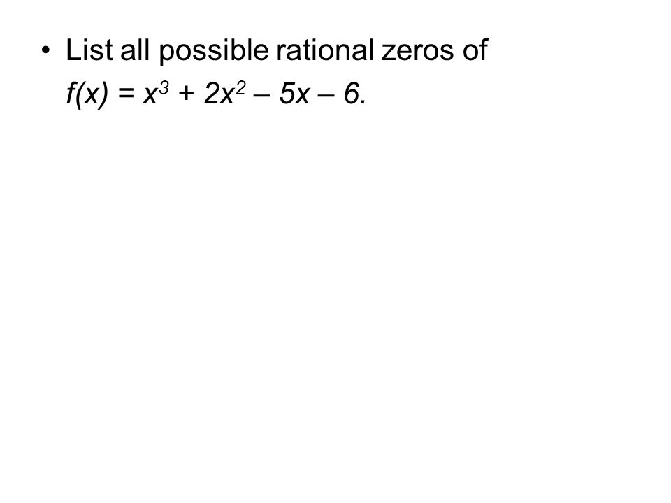 List all possible rational zeros of f(x) = x 3 + 2x 2 – 5x – 6.