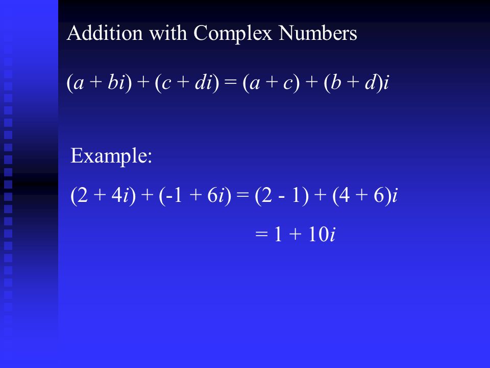 Addition with Complex Numbers (a + bi) + (c + di) = (a + c) + (b + d)i Example: (2 + 4i) + (-1 + 6i) = (2 - 1) + (4 + 6)i = i