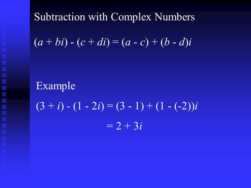 Subtraction with Complex Numbers (a + bi) - (c + di) = (a - c) + (b - d)i Example (3 + i) - (1 - 2i) = (3 - 1) + (1 - (-2))i = 2 + 3i