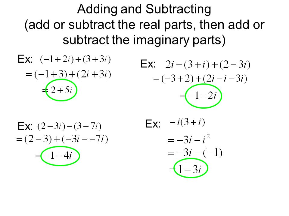 Adding and Subtracting (add or subtract the real parts, then add or subtract the imaginary parts) Ex: Ex: