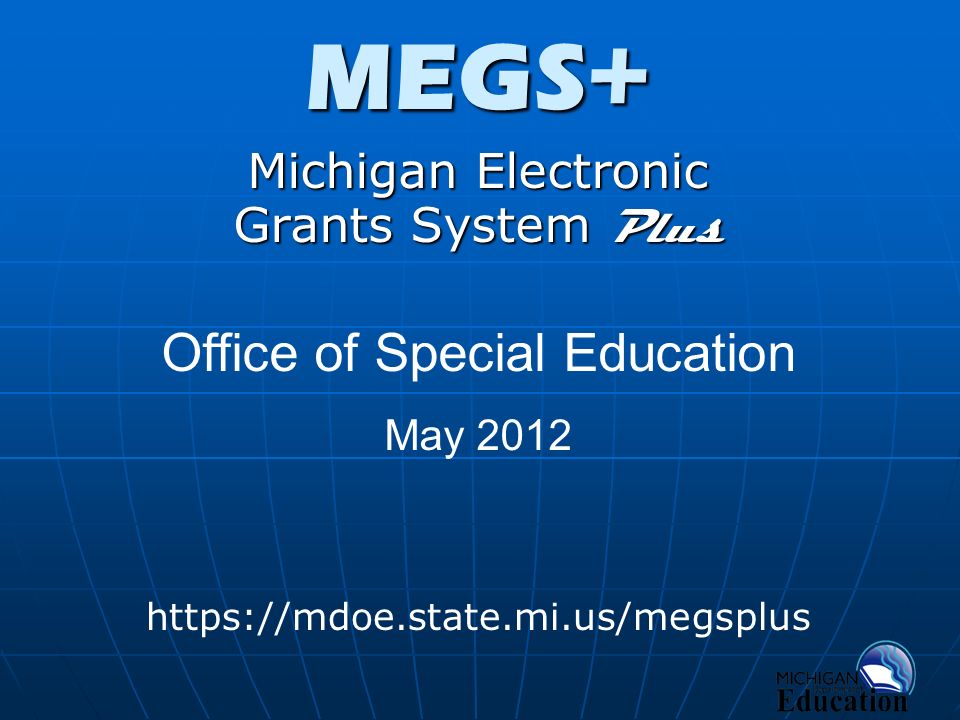 MEGS+ Michigan Electronic Grants System Plus   Office of Special Education May 2012