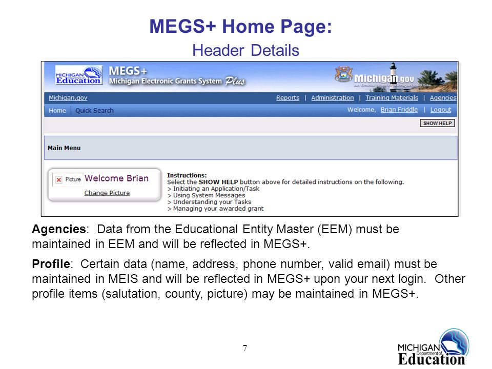 7 MEGS+ Home Page: Header Details Agencies: Data from the Educational Entity Master (EEM) must be maintained in EEM and will be reflected in MEGS+.