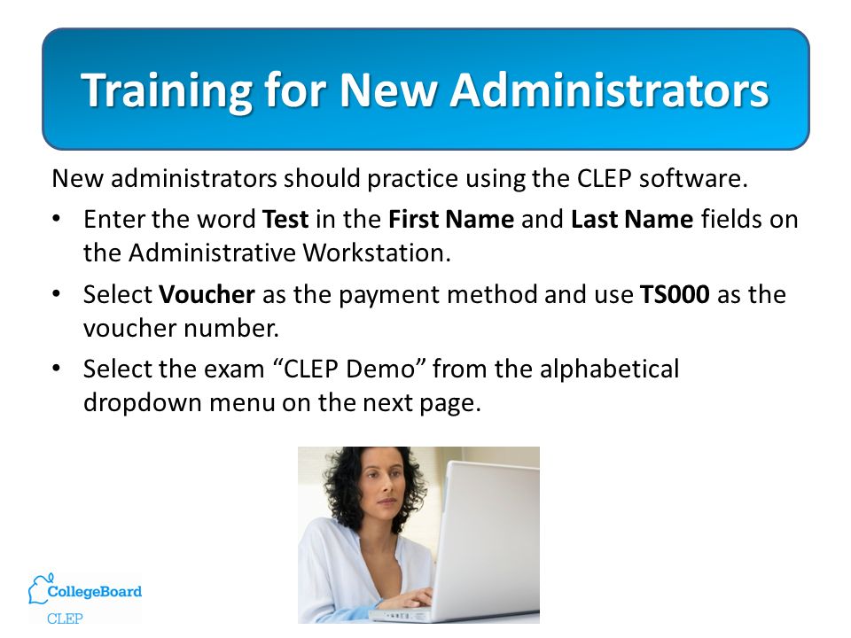 Training for New Administrators New administrators should practice using the CLEP software.