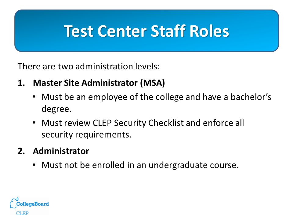 Test Center Staff Roles There are two administration levels: 1.Master Site Administrator (MSA) Must be an employee of the college and have a bachelor’s degree.