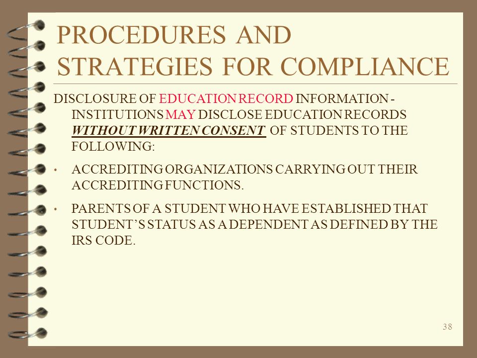 PROCEDURES AND STRATEGIES FOR COMPLIANCE 38 DISCLOSURE OF EDUCATION RECORD INFORMATION - INSTITUTIONS MAY DISCLOSE EDUCATION RECORDS WITHOUT WRITTEN CONSENT OF STUDENTS TO THE FOLLOWING: ACCREDITING ORGANIZATIONS CARRYING OUT THEIR ACCREDITING FUNCTIONS.