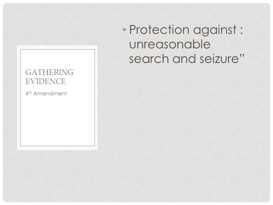 Protection against : unreasonable search and seizure 4 th Amendment GATHERING EVIDENCE