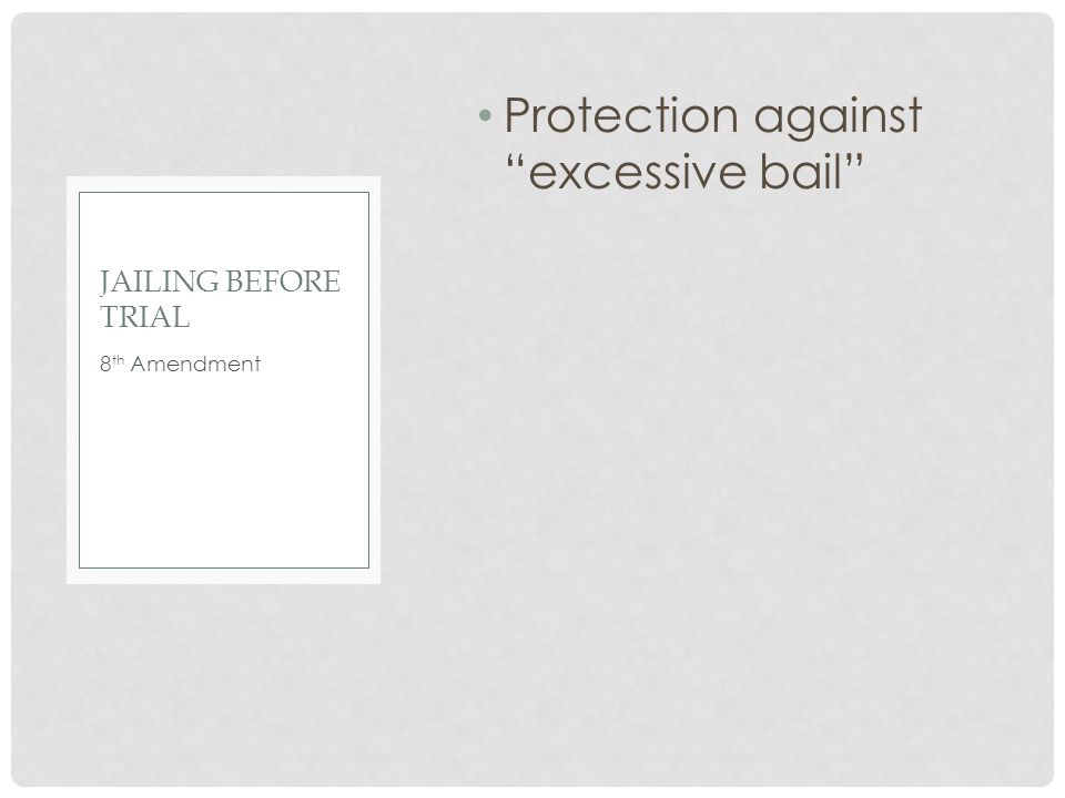 Protection against excessive bail 8 th Amendment JAILING BEFORE TRIAL