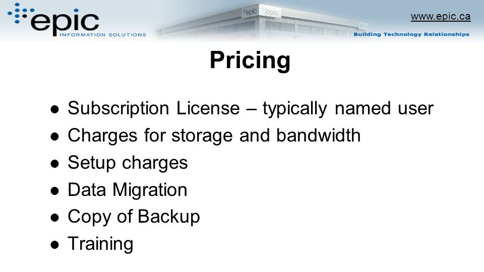 Pricing Subscription License – typically named user Charges for storage and bandwidth Setup charges Data Migration Copy of Backup Training