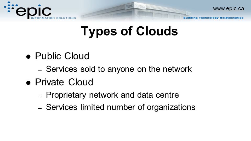 Types of Clouds Public Cloud – Services sold to anyone on the network Private Cloud – Proprietary network and data centre – Services limited number of organizations