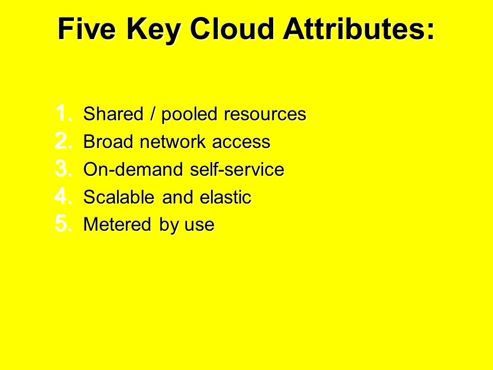 Five Key Cloud Attributes: 1. Shared / pooled resources 2.