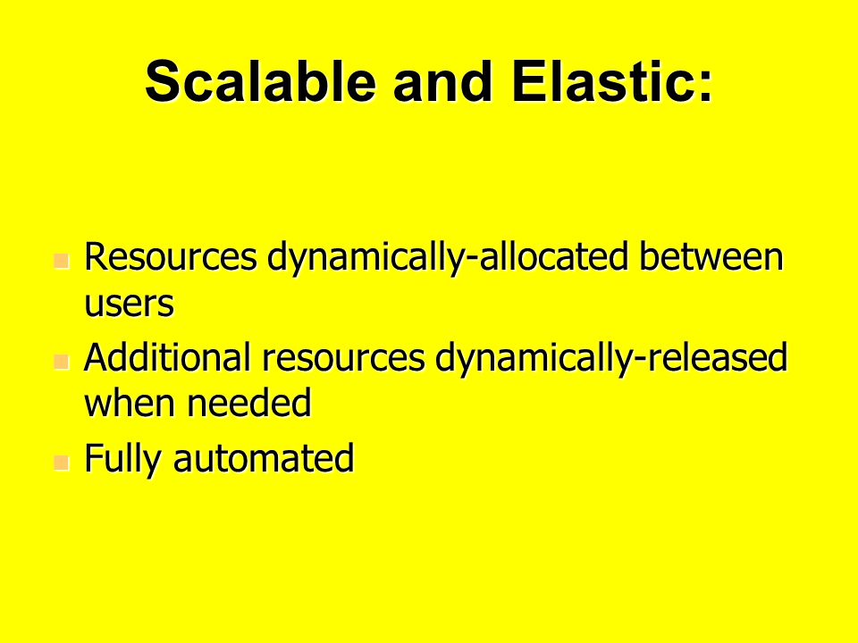 Scalable and Elastic: Resources dynamically-allocated between users Resources dynamically-allocated between users Additional resources dynamically-released when needed Additional resources dynamically-released when needed Fully automated Fully automated