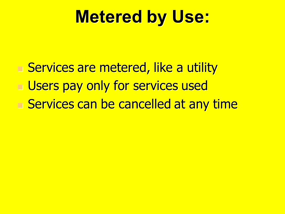 Metered by Use: Services are metered, like a utility Services are metered, like a utility Users pay only for services used Users pay only for services used Services can be cancelled at any time Services can be cancelled at any time