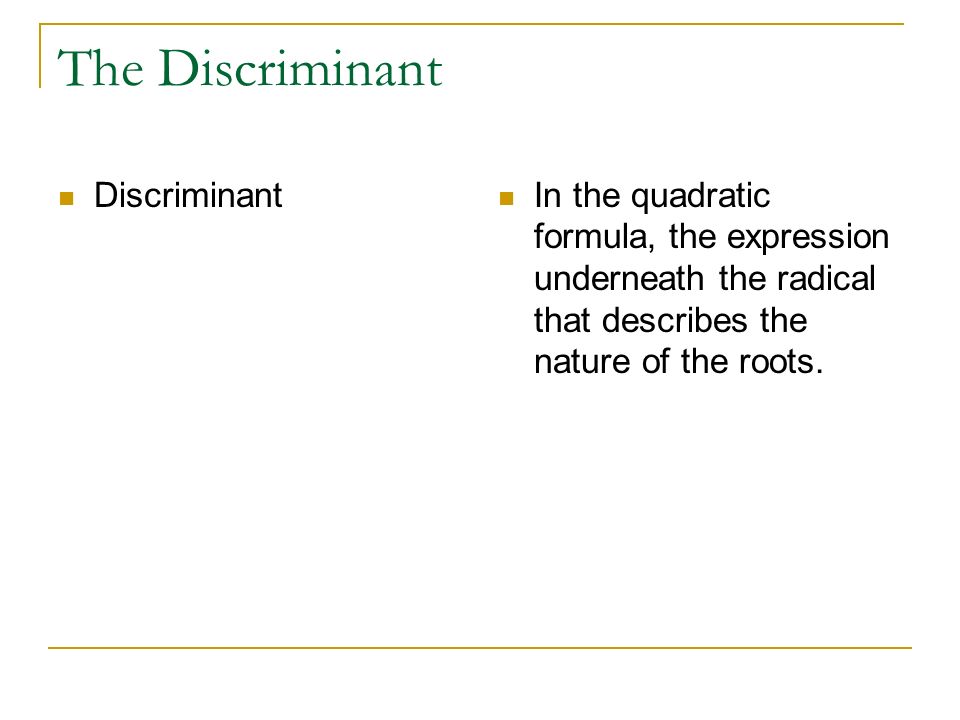 The Discriminant Discriminant In the quadratic formula, the expression underneath the radical that describes the nature of the roots.