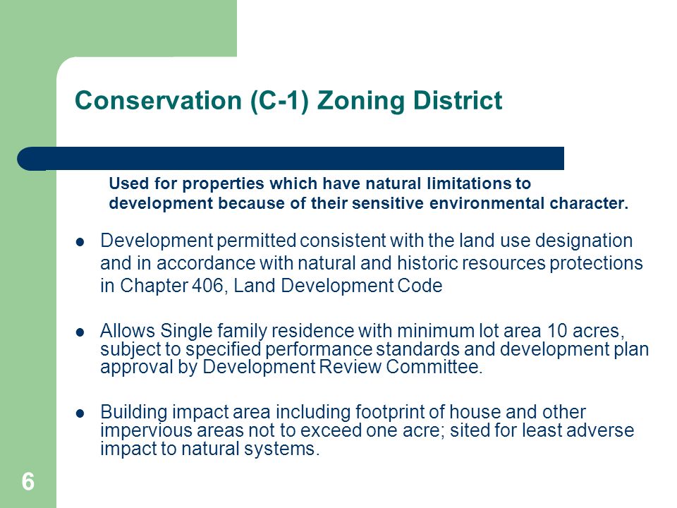 6 Conservation (C-1) Zoning District Used for properties which have natural limitations to development because of their sensitive environmental character.
