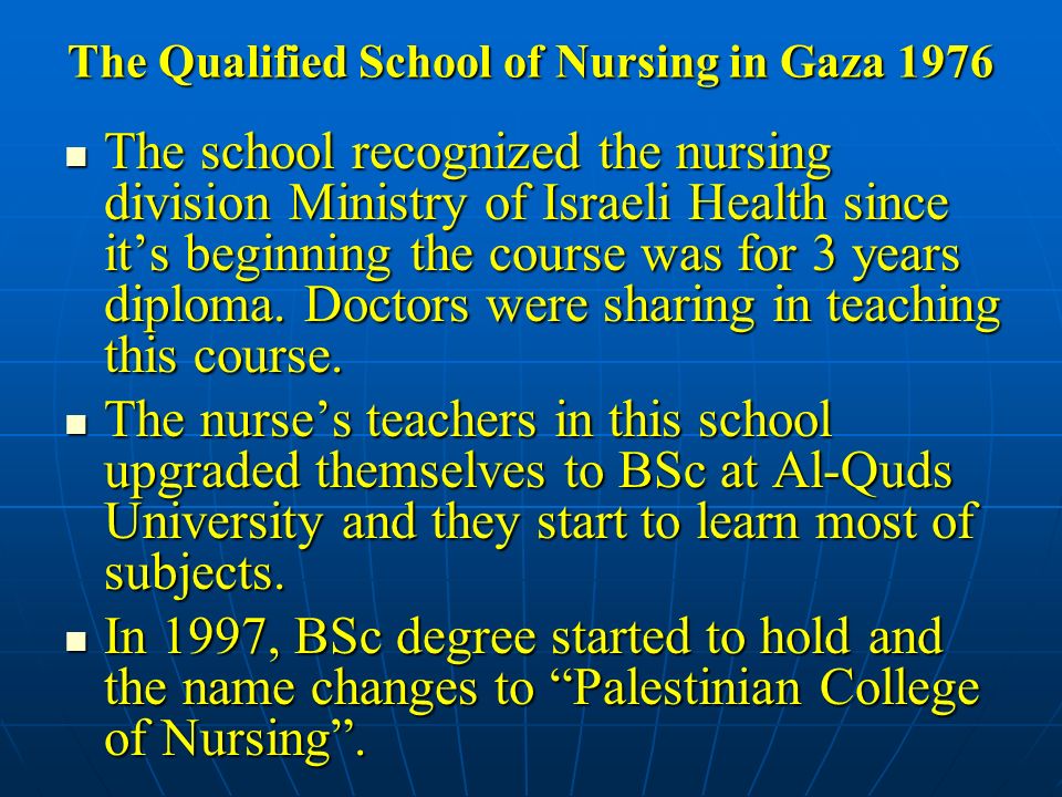 The Qualified School of Nursing in Gaza 1976 The school recognized the nursing division Ministry of Israeli Health since it’s beginning the course was for 3 years diploma.