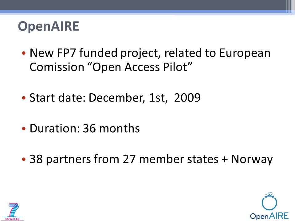 New FP7 funded project, related to European Comission Open Access Pilot Start date: December, 1st, 2009 Duration: 36 months 38 partners from 27 member states + Norway OpenAIRE