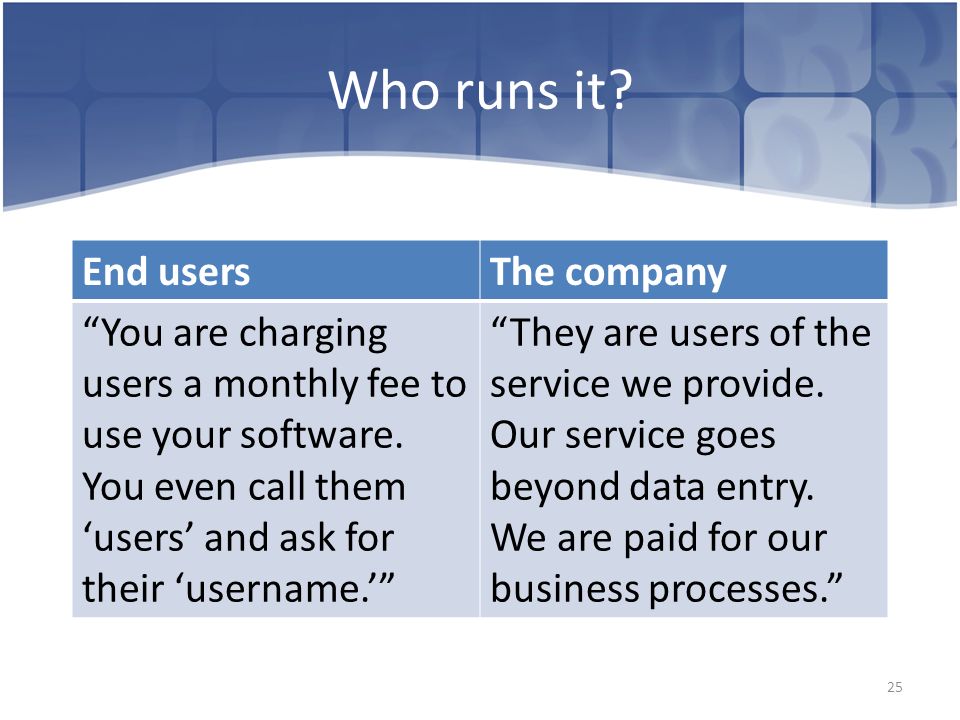 25 Who runs it. End usersThe company You are charging users a monthly fee to use your software.