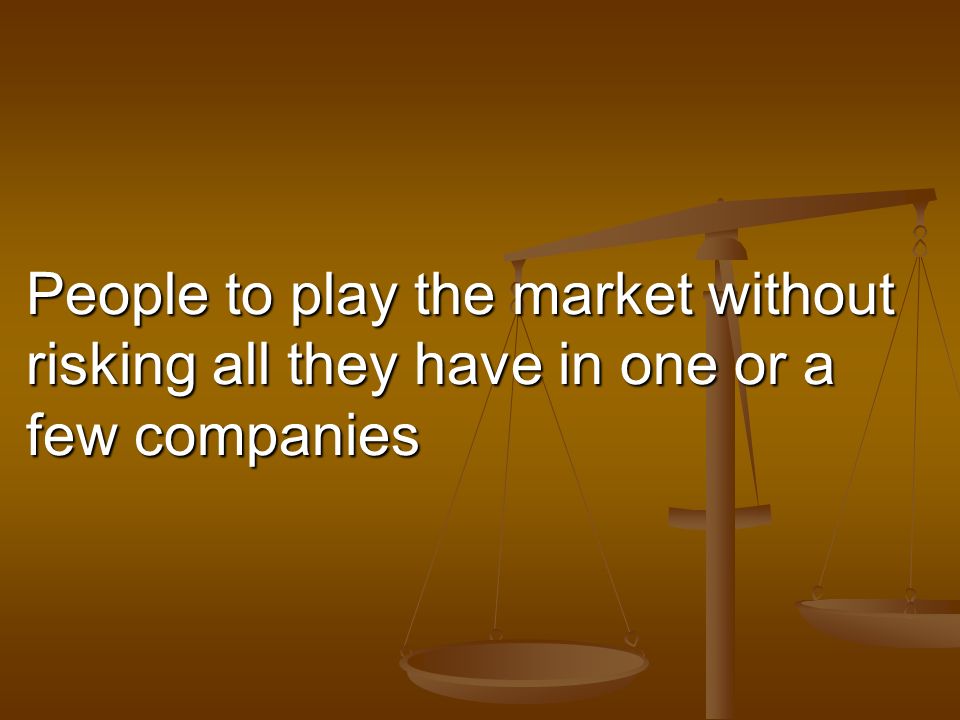 People to play the market without risking all they have in one or a few companies