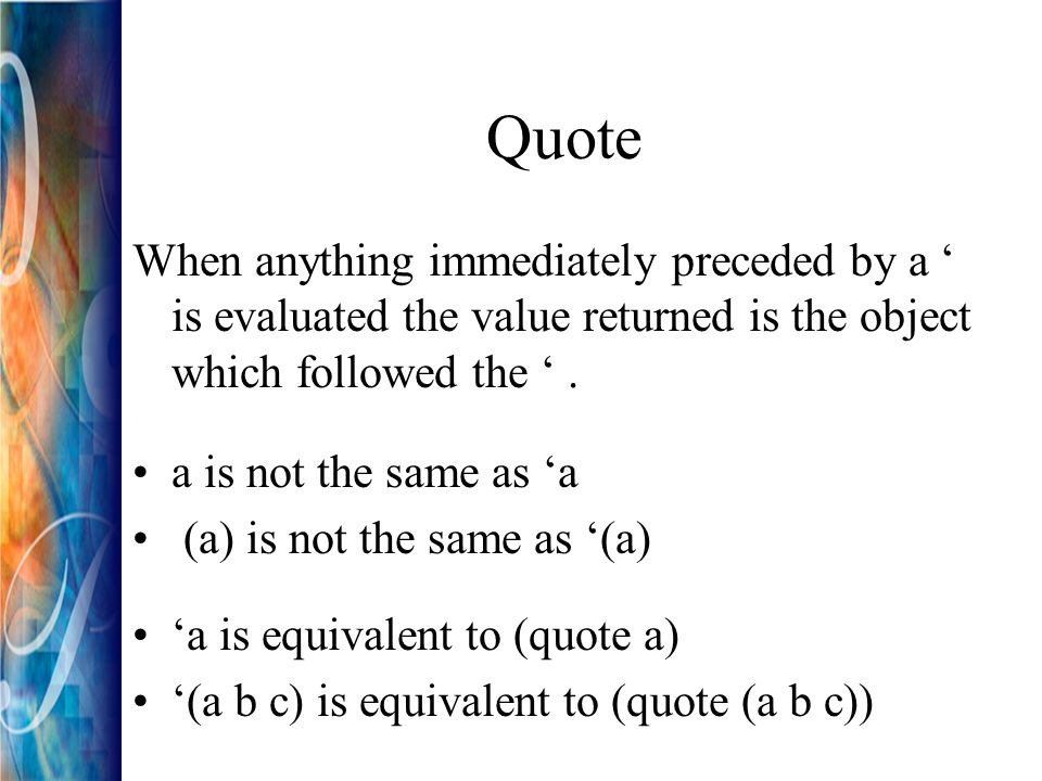 Quote When anything immediately preceded by a ‘ is evaluated the value returned is the object which followed the ‘.