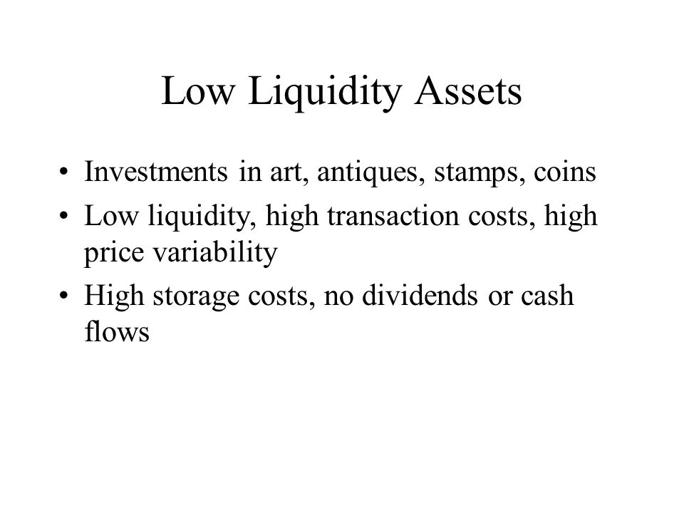 Low Liquidity Assets Investments in art, antiques, stamps, coins Low liquidity, high transaction costs, high price variability High storage costs, no dividends or cash flows