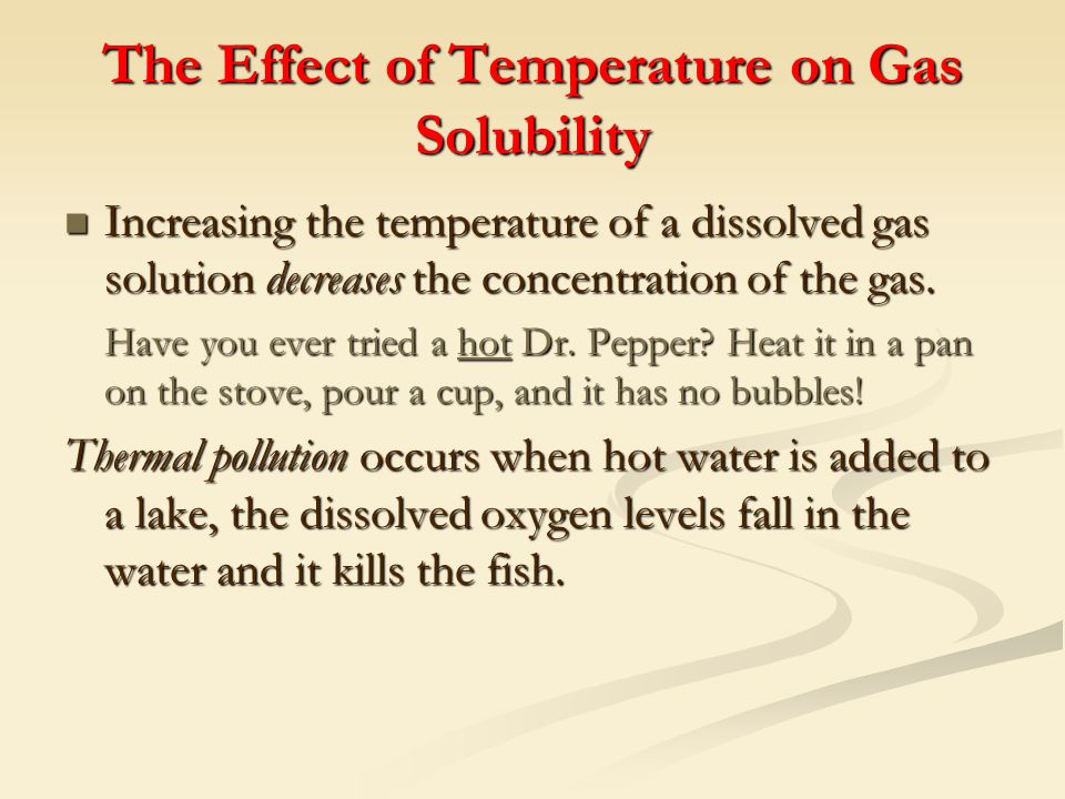 The Effect of Temperature on Gas Solubility Increasing the temperature of a dissolved gas solution decreases the concentration of the gas.