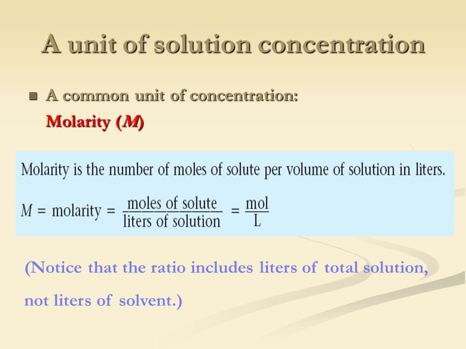 A unit of solution concentration A common unit of concentration: A common unit of concentration: Molarity (M) (Notice that the ratio includes liters of total solution, not liters of solvent.)