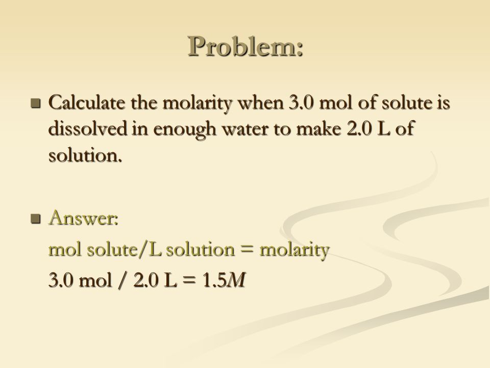 Problem: Calculate the molarity when 3.0 mol of solute is dissolved in enough water to make 2.0 L of solution.