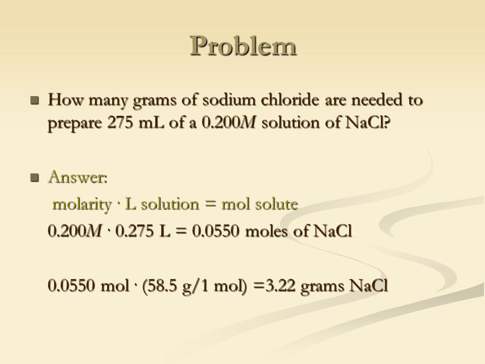 Problem How many grams of sodium chloride are needed to prepare 275 mL of a 0.200M solution of NaCl.