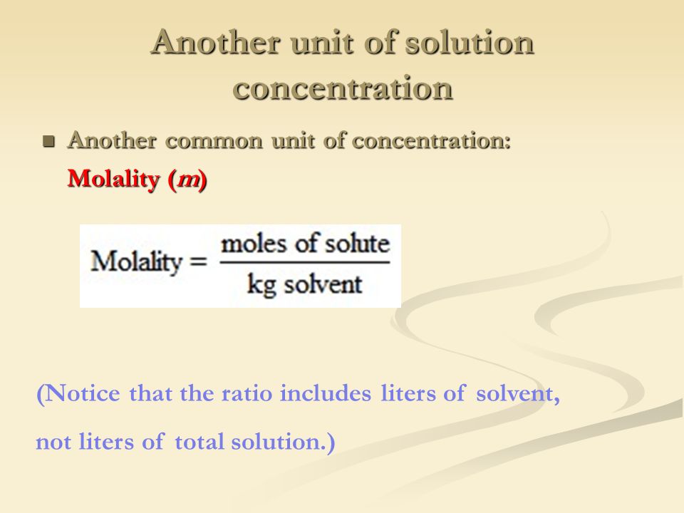 Another unit of solution concentration Another common unit of concentration: Another common unit of concentration: Molality (m) (Notice that the ratio includes liters of solvent, not liters of total solution.)