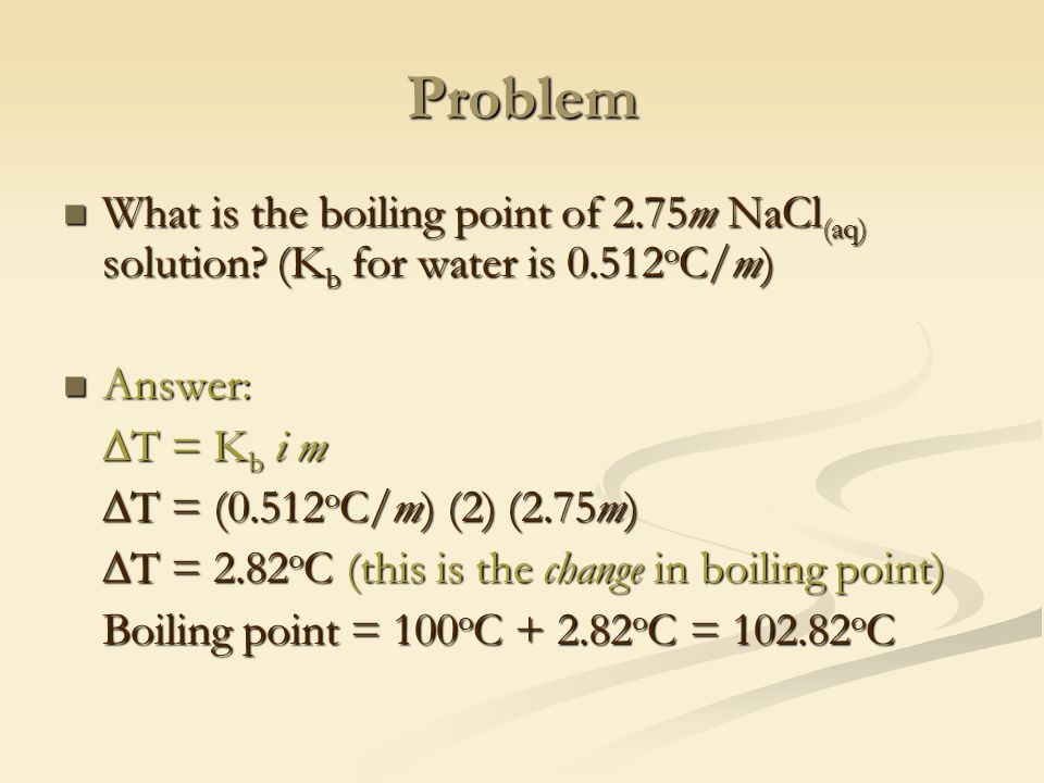 Problem What is the boiling point of 2.75m NaCl (aq) solution.