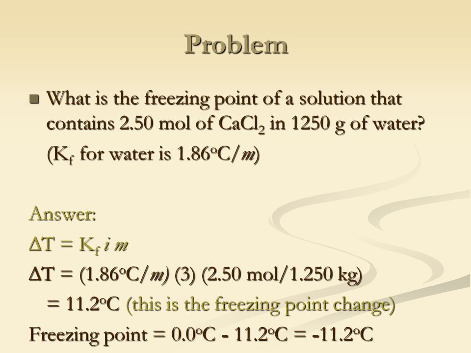 Problem What is the freezing point of a solution that contains 2.50 mol of CaCl 2 in 1250 g of water.