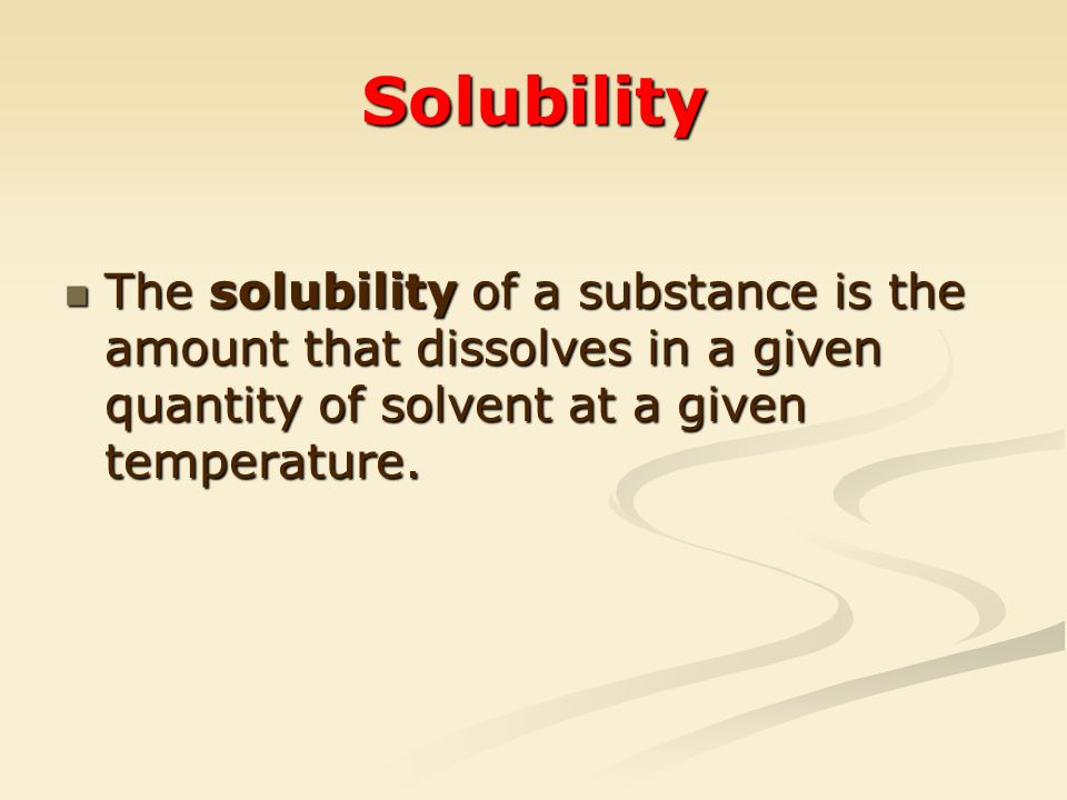Solubility The solubility of a substance is the amount that dissolves in a given quantity of solvent at a given temperature.