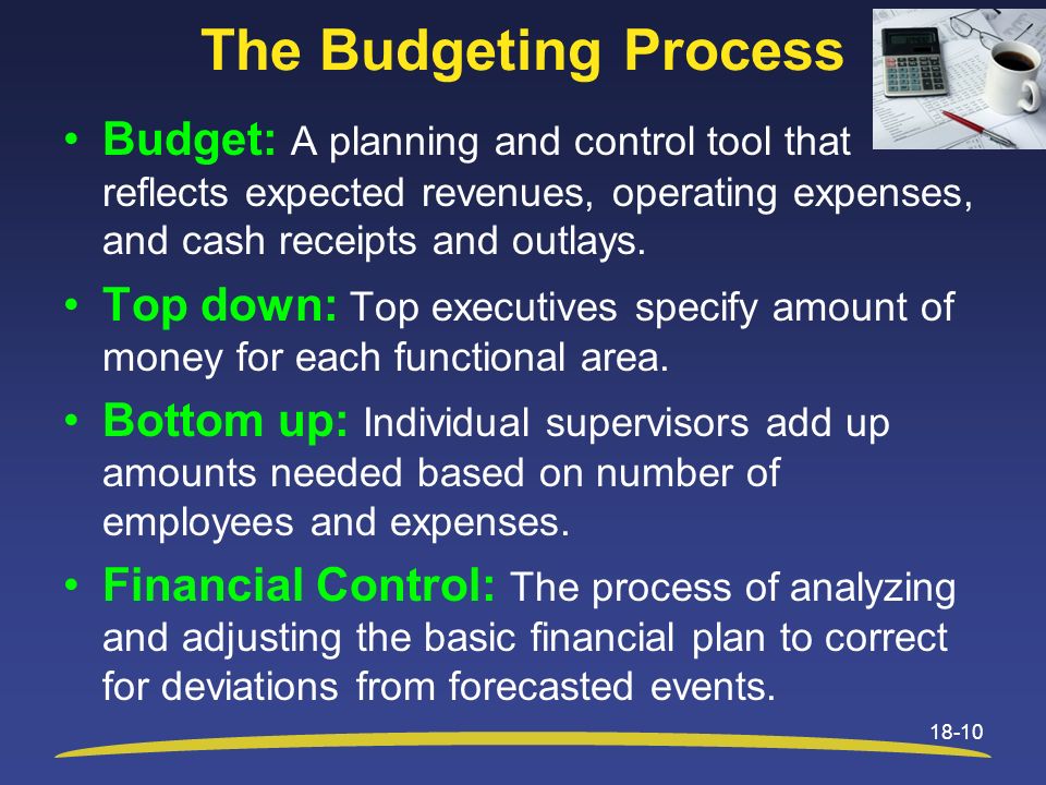 The Budgeting Process Budget: A planning and control tool that reflects expected revenues, operating expenses, and cash receipts and outlays.
