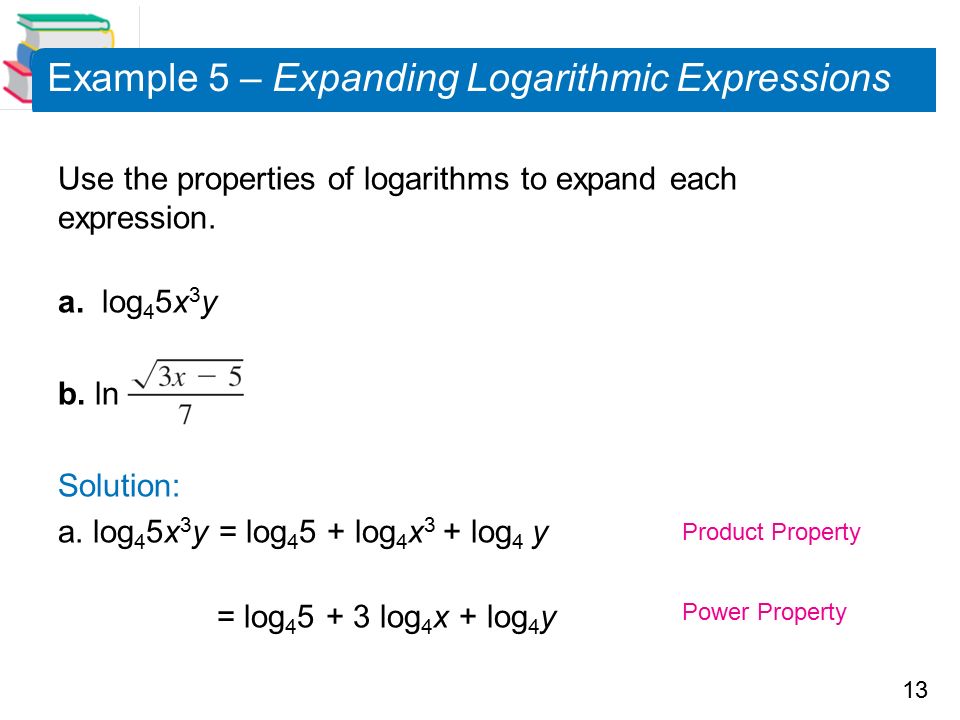 13 Example 5 – Expanding Logarithmic Expressions Use the properties of logarithms to expand each expression.