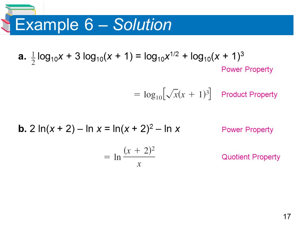 17 Example 6 – Solution a. log 10 x + 3 log 10 (x + 1) = log 10 x 1/2 + log 10 (x + 1) 3 b.