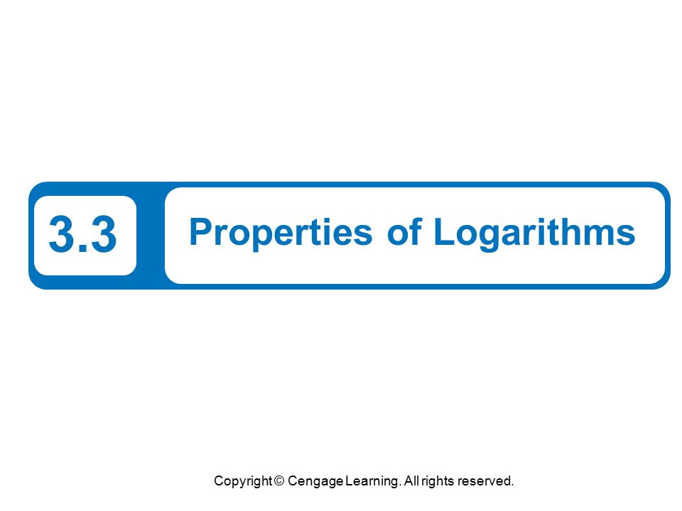Copyright © Cengage Learning. All rights reserved. 3.3 Properties of Logarithms