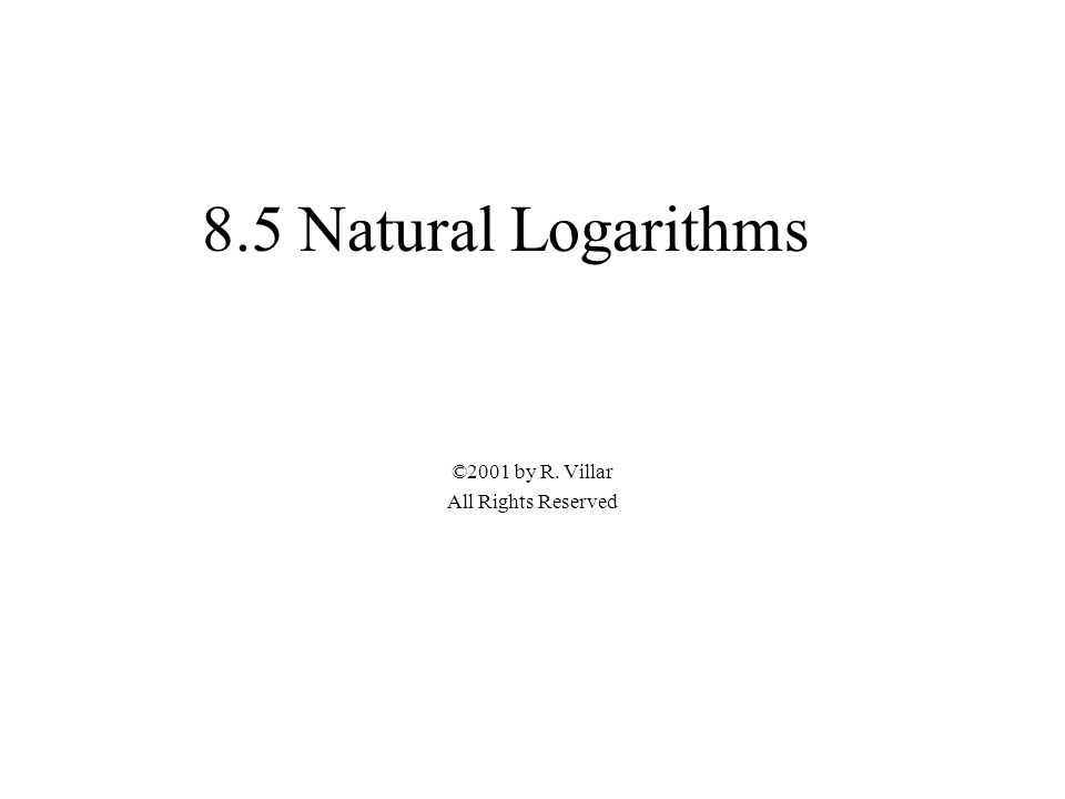 8.5 Natural Logarithms ©2001 by R. Villar All Rights Reserved
